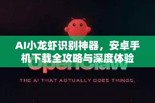 AI小龙虾识别神器，安卓手机下载全攻略与深度体验