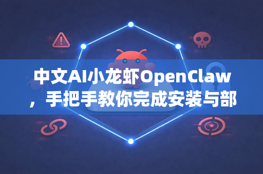 中文AI小龙虾OpenClaw，手把手教你完成安装与部署