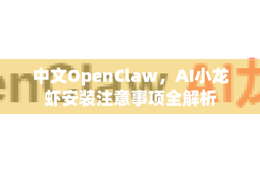 中文OpenClaw，AI小龙虾安装注意事项全解析