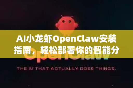 AI小龙虾OpenClaw安装指南，轻松部署你的智能分析助手
