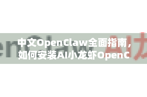 中文OpenClaw全面指南，如何安装AI小龙虾OpenClaw详解