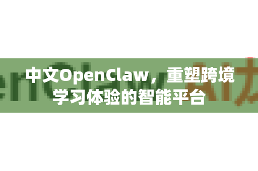 中文OpenClaw，重塑跨境学习体验的智能平台-第1张图片-OpenClaw下载中文-AI中文智能体
