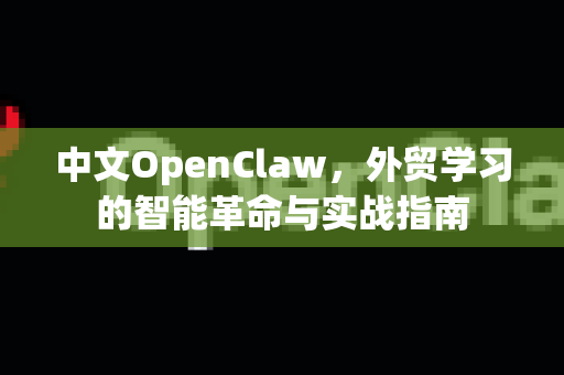 中文OpenClaw,外贸学习的智能革命与实战指南-第1张图片-OpenClaw下载中文-AI中文智能体 中文OpenClaw,外贸学习的智能革命与实战指南-第1张图片-OpenClaw下载中文-AI中文智能体
