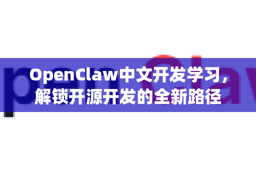 OpenClaw中文开发学习，解锁开源开发的全新路径-第1张图片-OpenClaw下载中文-AI中文智能体