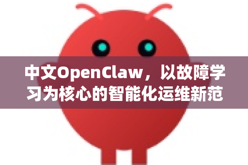 中文OpenClaw,以故障学习为核心的智能化运维新范式-第1张图片-OpenClaw下载中文-AI中文智能体 中文OpenClaw,以故障学习为核心的智能化运维新范式-第1张图片-OpenClaw下载中文-AI中文智能体