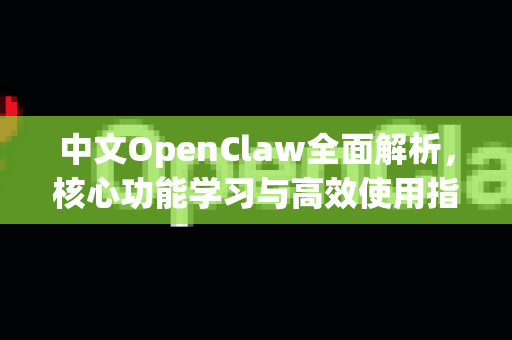 中文OpenClaw全面解析,核心功能学习与高效使用指南-第1张图片-OpenClaw下载中文-AI中文智能体 中文OpenClaw全面解析,核心功能学习与高效使用指南-第1张图片-OpenClaw下载中文-AI中文智能体