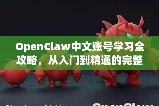 OpenClaw中文账号学习全攻略，从入门到精通的完整指南-第1张图片-OpenClaw下载中文-AI中文智能体