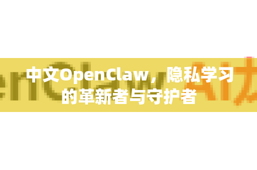 中文OpenClaw,隐私学习的革新者与守护者-第1张图片-OpenClaw下载中文-AI中文智能体 中文OpenClaw,隐私学习的革新者与守护者-第1张图片-OpenClaw下载中文-AI中文智能体