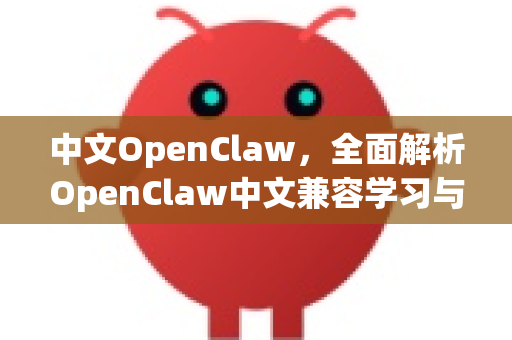 中文OpenClaw，全面解析OpenClaw中文兼容学习与下载指南-第1张图片-OpenClaw下载中文-AI中文智能体