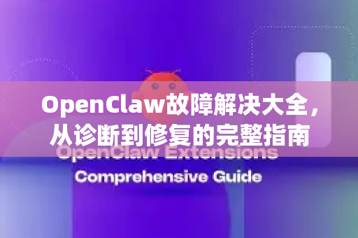 OpenClaw故障解决大全，从诊断到修复的完整指南