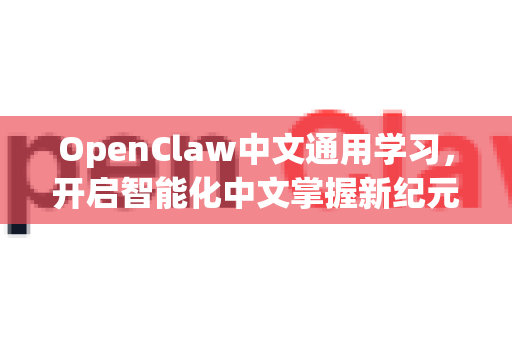 OpenClaw中文通用学习,开启智能化中文掌握新纪元-第1张图片-OpenClaw下载中文-AI中文智能体 OpenClaw中文通用学习,开启智能化中文掌握新纪元-第1张图片-OpenClaw下载中文-AI中文智能体