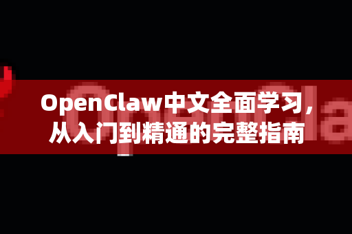 OpenClaw中文全面学习，从入门到精通的完整指南-第1张图片-OpenClaw下载中文-AI中文智能体