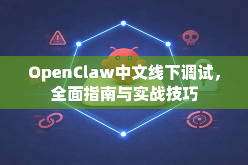 OpenClaw中文线下调试，全面指南与实战技巧-第1张图片-OpenClaw下载中文-AI中文智能体