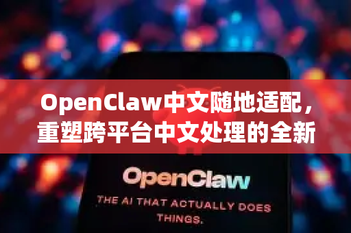 OpenClaw中文随地适配，重塑跨平台中文处理的全新范式-第1张图片-OpenClaw下载中文-AI中文智能体