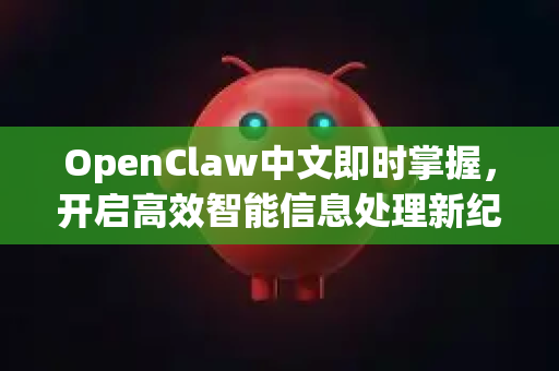 OpenClaw中文即时掌握，开启高效智能信息处理新纪元-第1张图片-OpenClaw下载中文-AI中文智能体