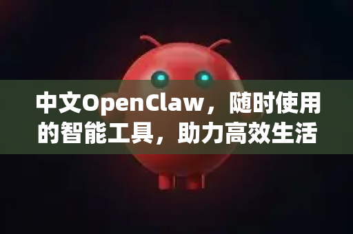 中文OpenClaw，随时使用的智能工具，助力高效生活-第1张图片-OpenClaw下载中文-AI中文智能体