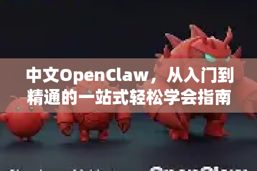 中文OpenClaw，从入门到精通的一站式轻松学会指南-第1张图片-OpenClaw下载中文-AI中文智能体