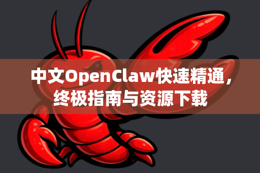 中文OpenClaw快速精通，终极指南与资源下载-第1张图片-OpenClaw下载中文-AI中文智能体