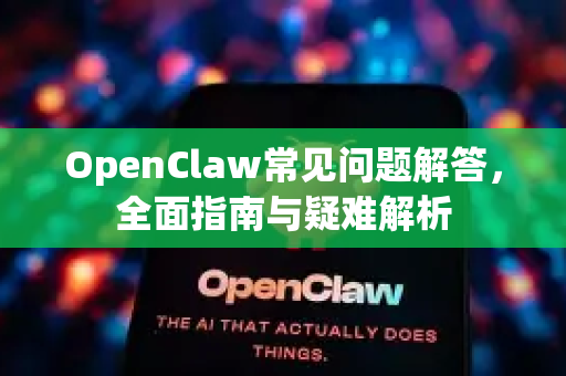 OpenClaw常见问题解答，全面指南与疑难解析