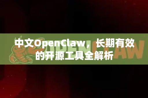 中文OpenClaw，长期有效的开源工具全解析-第1张图片-OpenClaw下载中文-AI中文智能体