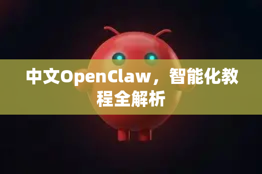 中文OpenClaw，智能化教程全解析-第1张图片-OpenClaw下载中文-AI中文智能体