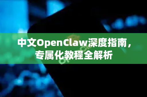 中文OpenClaw深度指南，专属化教程全解析-第1张图片-OpenClaw下载中文-AI中文智能体