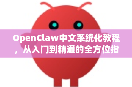 OpenClaw中文系统化教程，从入门到精通的全方位指南-第1张图片-OpenClaw下载中文-AI中文智能体