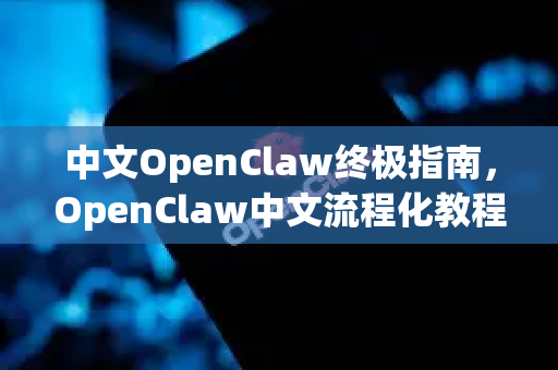 中文OpenClaw终极指南，OpenClaw中文流程化教程从入门到精通-第1张图片-OpenClaw下载中文-AI中文智能体