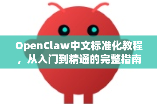 OpenClaw中文标准化教程，从入门到精通的完整指南-第1张图片-OpenClaw下载中文-AI中文智能体