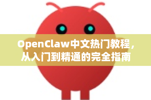 OpenClaw中文热门教程，从入门到精通的完全指南-第1张图片-OpenClaw下载中文-AI中文智能体