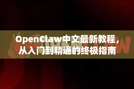 OpenClaw中文最新教程，从入门到精通的终极指南-第1张图片-OpenClaw下载中文-AI中文智能体