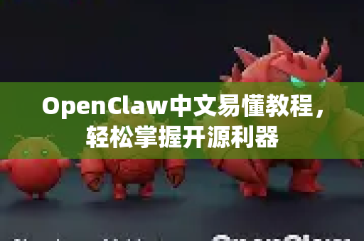 OpenClaw中文易懂教程，轻松掌握开源利器-第1张图片-OpenClaw下载中文-AI中文智能体