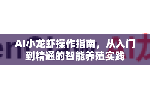 AI小龙虾操作指南，从入门到精通的智能养殖实践