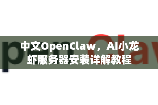 中文OpenClaw，AI小龙虾服务器安装详解教程