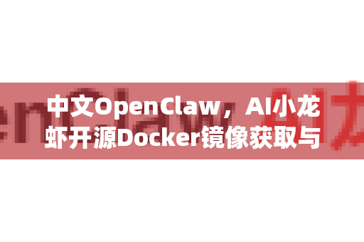中文OpenClaw，AI小龙虾开源Docker镜像获取与部署全攻略