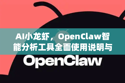AI小龙虾，OpenClaw智能分析工具全面使用说明与实战指南