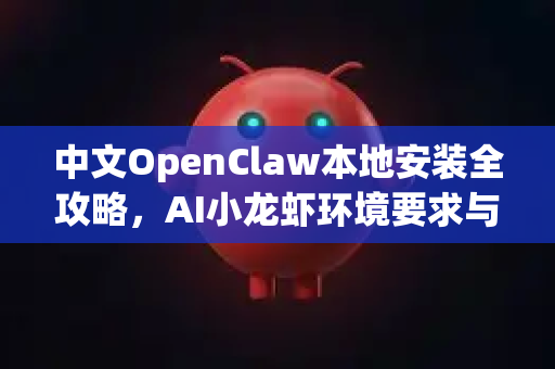 中文OpenClaw本地安装全攻略，AI小龙虾环境要求与配置指南
