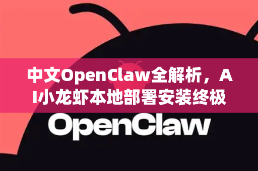 中文OpenClaw全解析，AI小龙虾本地部署安装终极教程