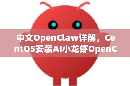 中文OpenClaw详解，CentOS安装AI小龙虾OpenClaw步骤全攻略