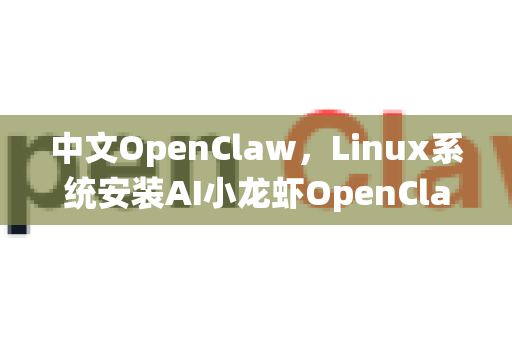 中文OpenClaw，Linux系统安装AI小龙虾OpenClaw全攻略