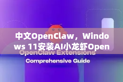中文OpenClaw，Windows 11安装AI小龙虾OpenClaw完整步骤指南