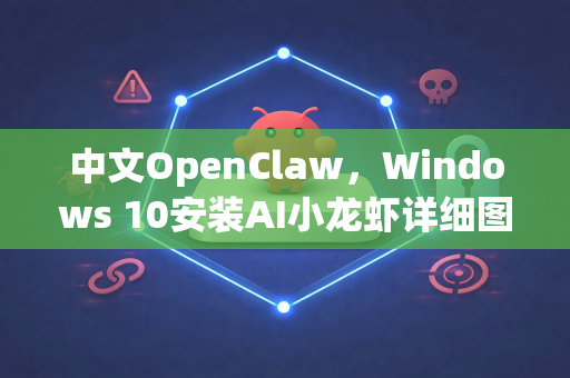 中文OpenClaw，Windows 10安装AI小龙虾详细图文教程