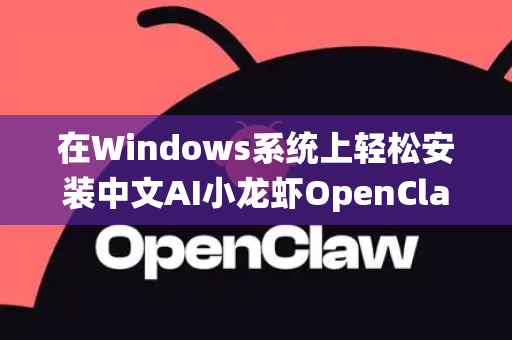 在Windows系统上轻松安装中文AI小龙虾OpenClaw，详细图文指南