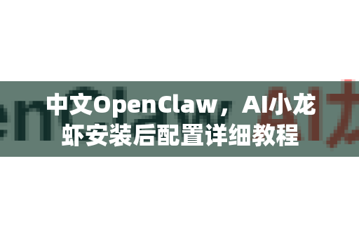中文OpenClaw，AI小龙虾安装后配置详细教程