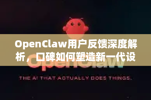 OpenClaw用户反馈深度解析，口碑如何塑造新一代设计工具的进化之路？