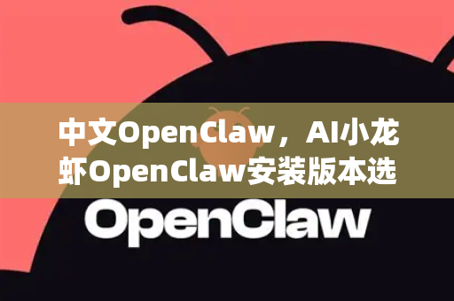 中文OpenClaw，AI小龙虾OpenClaw安装版本选择全指南