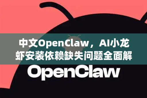 中文OpenClaw，AI小龙虾安装依赖缺失问题全面解决指南