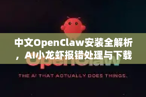 中文OpenClaw安装全解析，AI小龙虾报错处理与下载指南