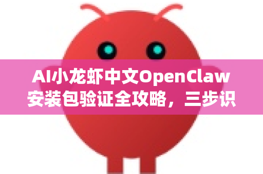 AI小龙虾中文OpenClaw安装包验证全攻略，三步识别正版，安全无忧运行