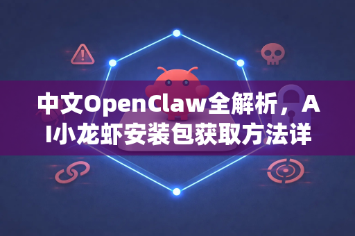 中文OpenClaw全解析，AI小龙虾安装包获取方法详解